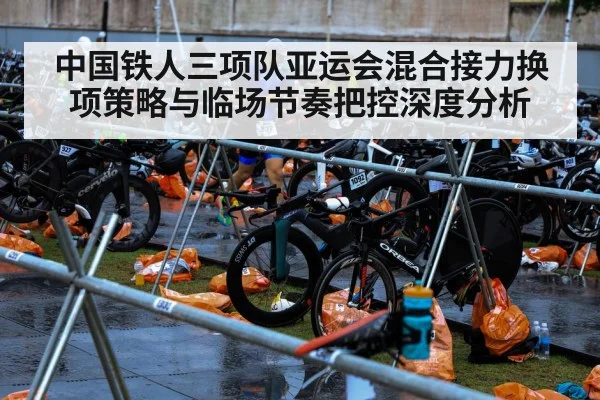 中国铁人三项队亚运会混合接力换项策略与临场节奏把控深度分析