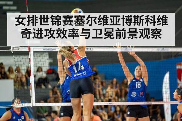 女排世锦赛塞尔维亚博斯科维奇进攻效率与卫冕前景观察
