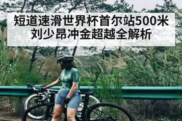 短道速滑世界杯首尔站500米 刘少昂冲金超越全解析