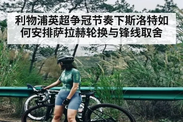 利物浦英超争冠节奏下斯洛特如何安排萨拉赫轮换与锋线取舍